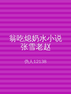 翁吃熄奶水小说张雪老赵