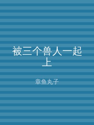 被三个兽人一起上