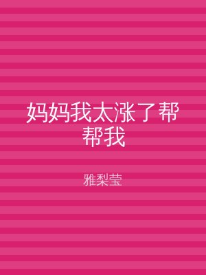 妈妈我太涨了帮帮我
