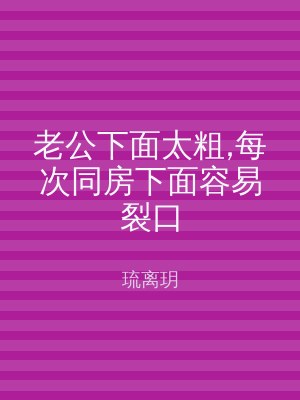 老公下面太粗,每次同房下面容易裂口