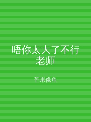 唔你太大了不行老师