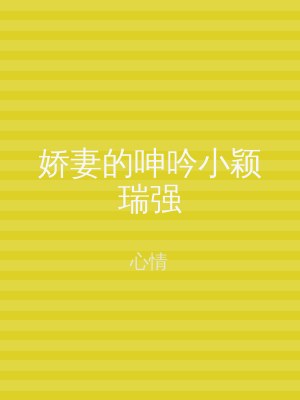 娇妻的呻吟小颖瑞强