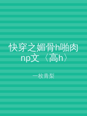 快穿之媚骨h啪肉np文〈高h〉