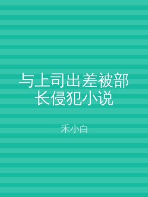 与上司出差被部长侵犯小说