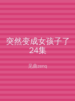 突然变成女孩子了24集