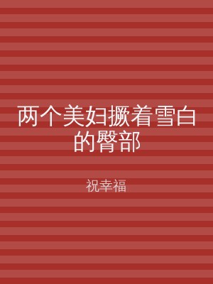 两个美妇撅着雪白的臀部