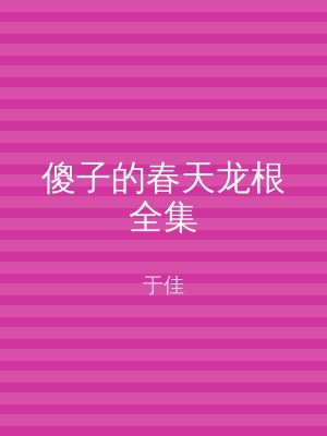 傻子的春天龙根全集