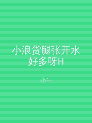 小浪货腿张开水好多呀H