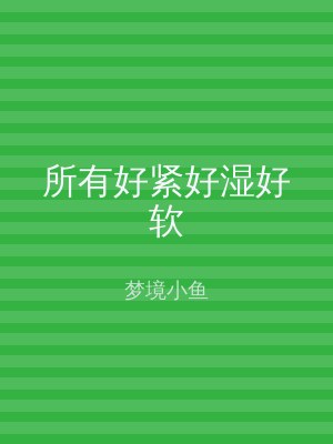 所有好紧好湿好软