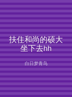 扶住和尚的硕大坐下去hh