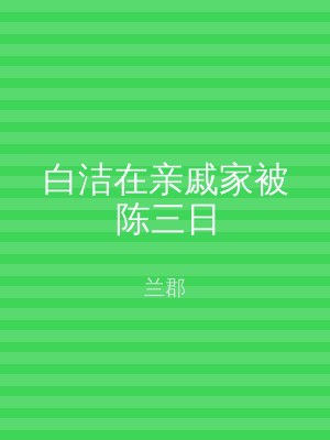 白洁在亲戚家被陈三日