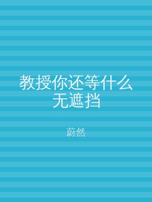 教授你还等什么无遮挡