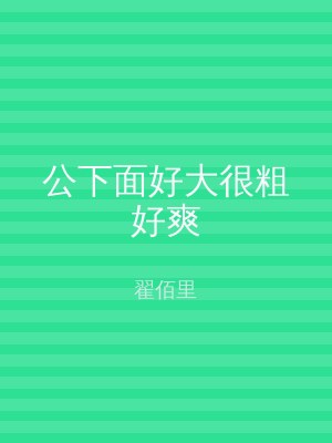 公下面好大很粗好爽