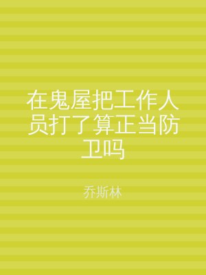 在鬼屋把工作人员打了算正当防卫吗
