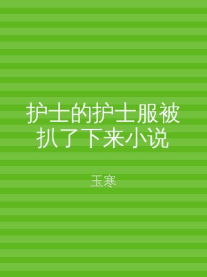 护士的护士服被扒了下来小说