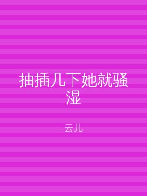 抽插几下她就骚湿