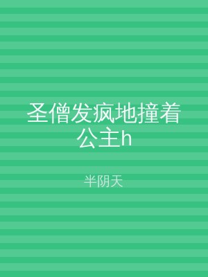 圣僧发疯地撞着公主h