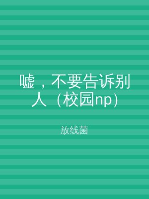 嘘，不要告诉别人（校园np）