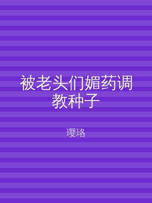 被老头们媚药调教种子