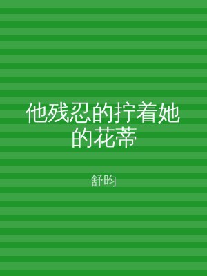他残忍的拧着她的花蒂