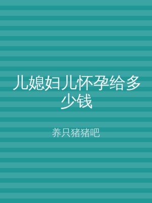 儿媳妇儿怀孕给多少钱