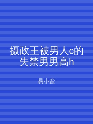 摄政王被男人c的失禁男男高h