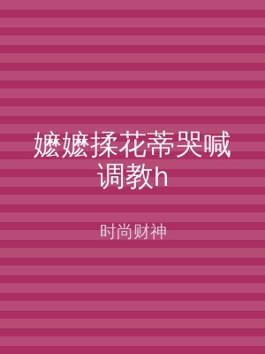 嬷嬷揉花蒂哭喊调教h