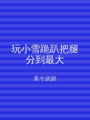 玩小雪跪趴把腿分到最大