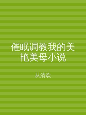 催眠调教我的美艳美母小说