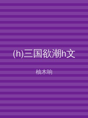 (h)三国欲潮h文