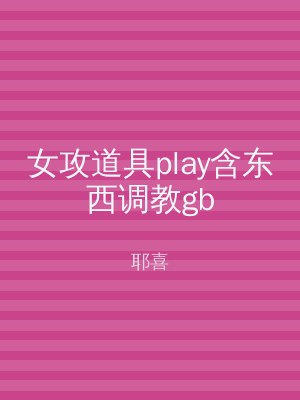 女攻道具play含东西调教gb