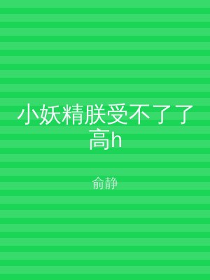 小妖精朕受不了了高h