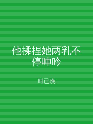 他揉捏她两乳不停呻吟