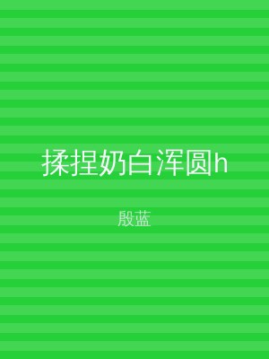 揉捏奶白浑圆h
