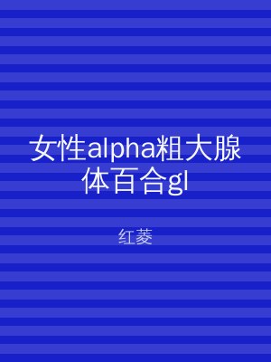 女性alpha粗大腺体百合gl