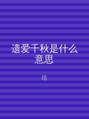 遗爱千秋是什么意思