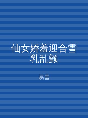 仙女娇羞迎合雪乳乱颤