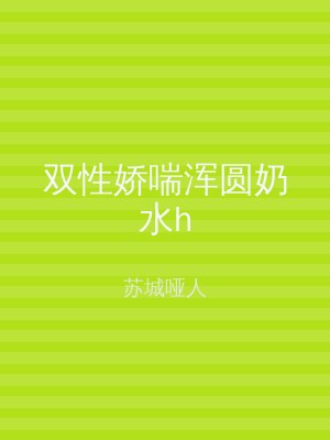 双性娇喘浑圆奶水h
