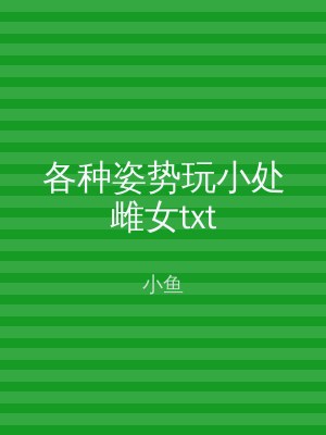 各种姿势玩小处雌女txt