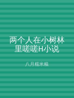 两个人在小树林里嗟嗟H小说