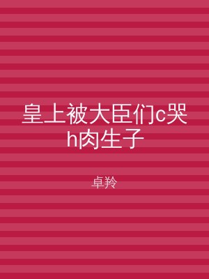 皇上被大臣们c哭h肉生子