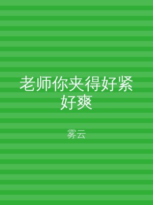 老师你夹得好紧好爽