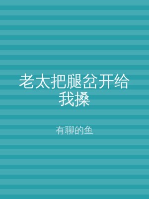 老太把腿岔开给我搡