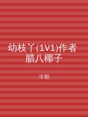幼枝丫(1V1)作者 腊八椰子