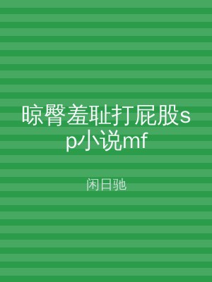 晾臀羞耻打屁股sp小说mf