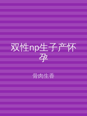 双性np生子产怀孕