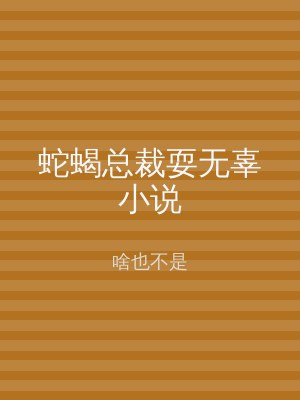 蛇蝎总裁耍无辜小说