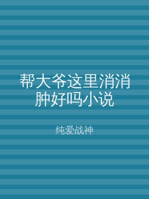 帮大爷这里消消肿好吗小说