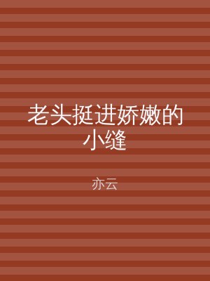老头挺进娇嫩的小缝