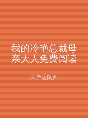 我的冷艳总裁母亲大人免费阅读